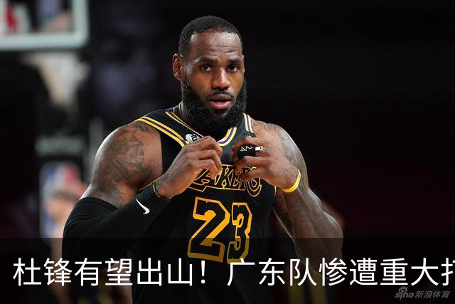 杜锋有望出山！广东队惨遭重大打击，男篮主力中锋将被送走？